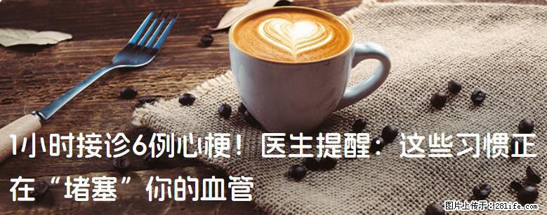 1小时接诊6例心梗！医生提醒：这些习惯正在“堵塞”你的血管 - 红河生活资讯 - 红河28生活网 honghe.28life.com